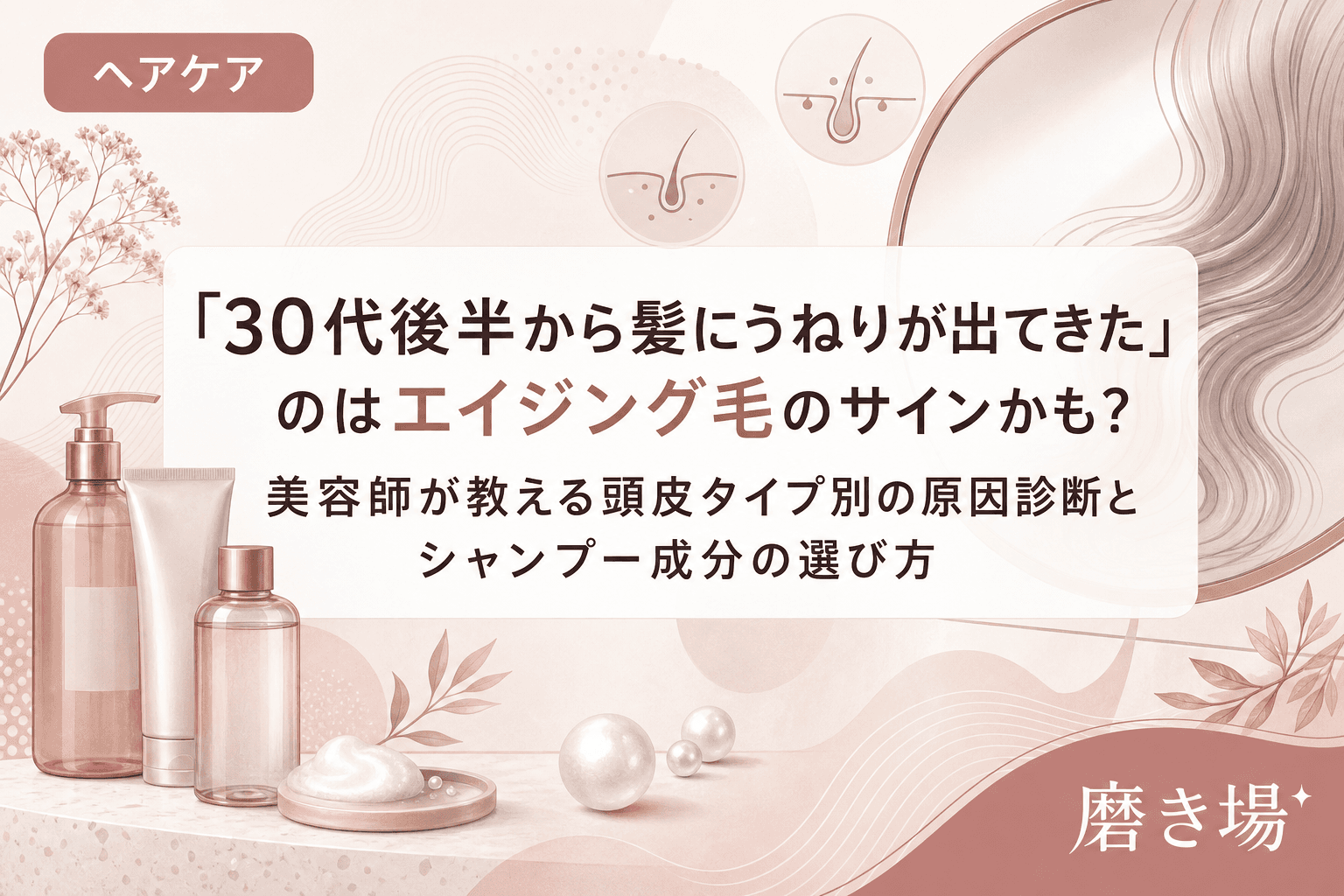 「30代後半から髪にうねりが出てきた」のはエイジング毛のサインかも?美容師が教える頭皮タイプ別の原因診断とシャンプー成分の選び方
