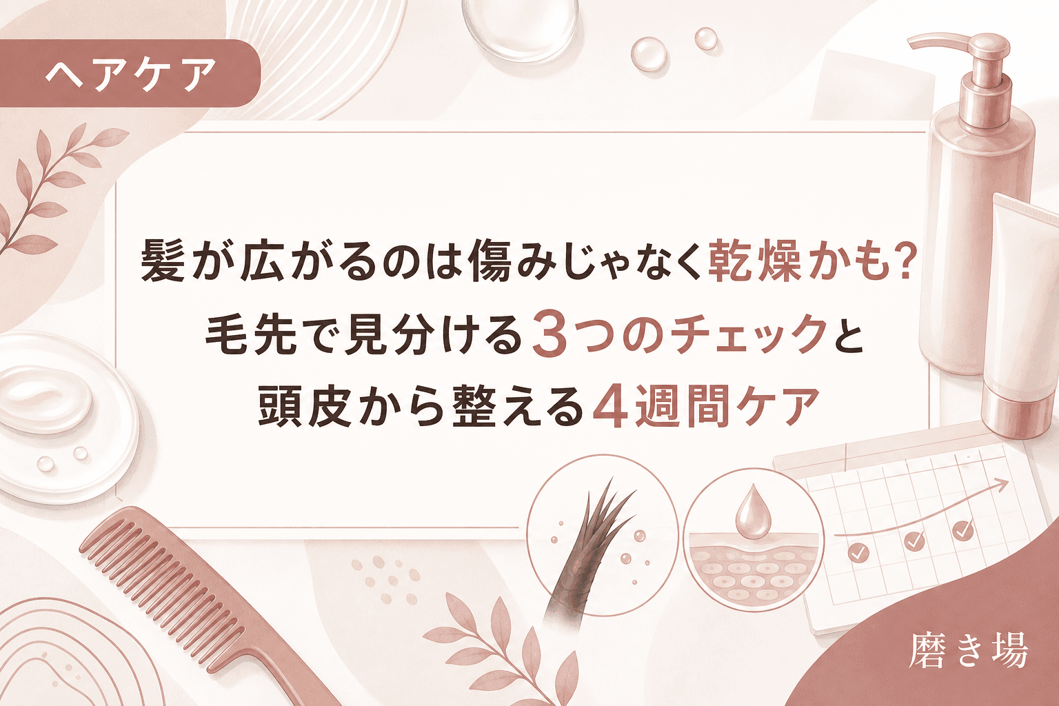 髪が広がるのは傷みじゃなく乾燥かも?毛先で見分ける3つのチェックと頭皮から整える4週間ケア