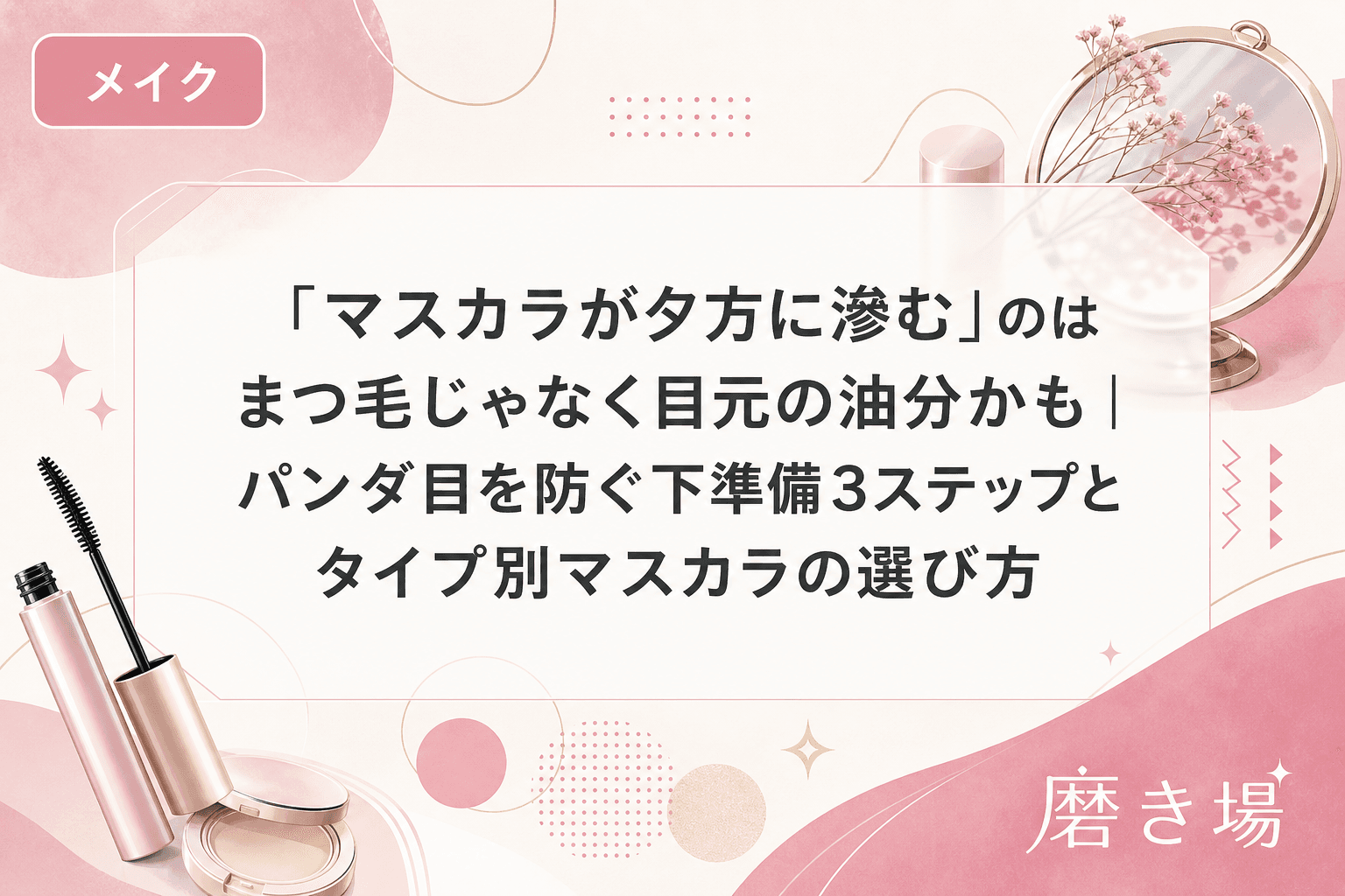 「マスカラが夕方に滲む」のはまつ毛じゃなく目元の油分かも|パンダ目を防ぐ下準備3ステップとタイプ別マスカラの選び方