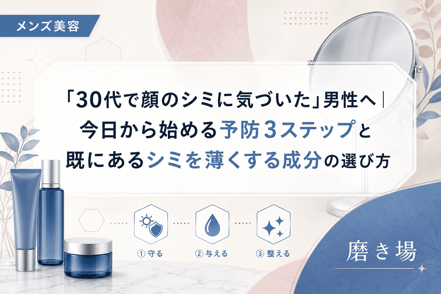 「30代で顔のシミに気づいた」男性へ|今日から始める予防3ステップと既にあるシミを薄くする成分の選び方