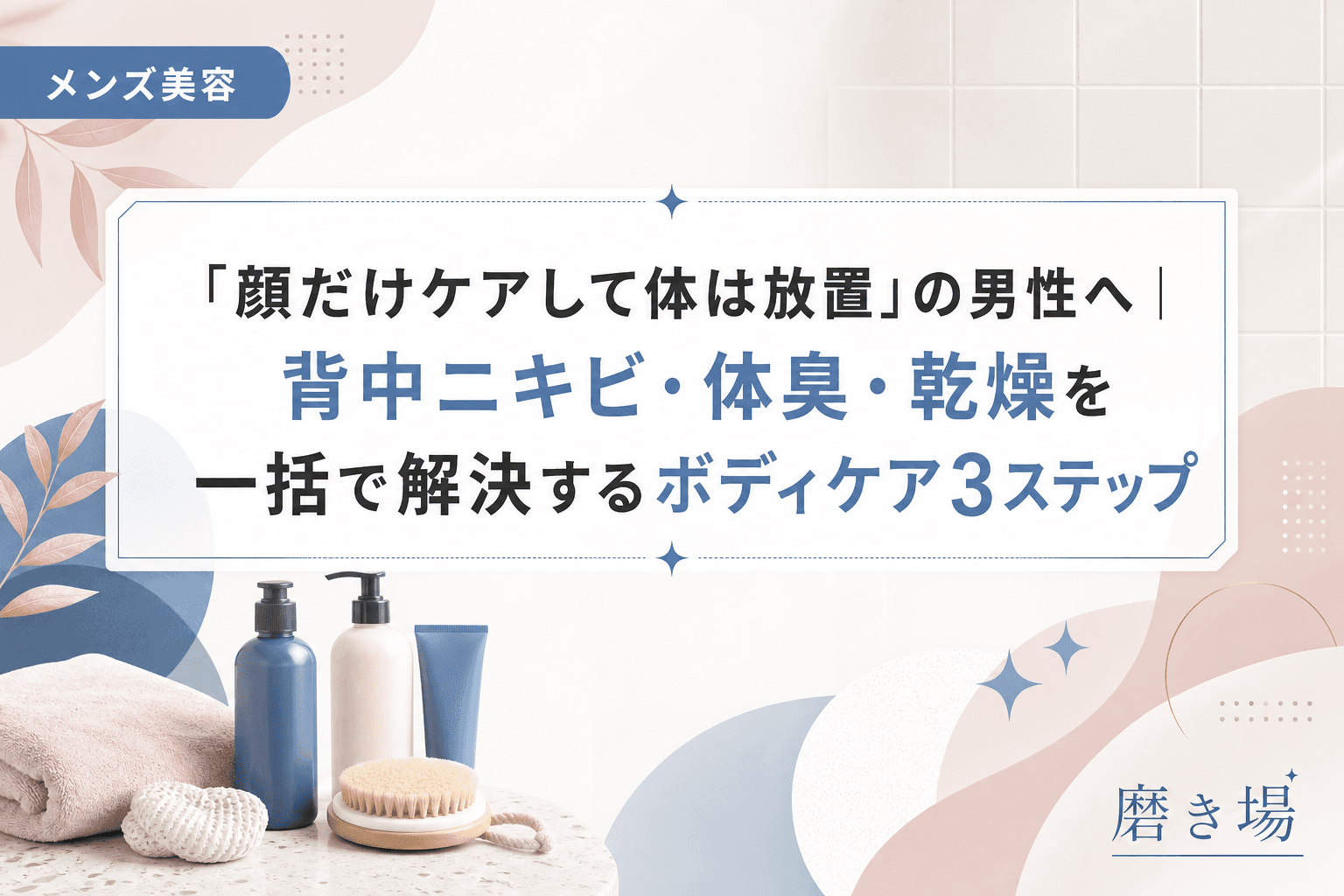 「顔だけケアして体は放置」の男性へ|背中ニキビ・体臭・乾燥を一括で解決するボディケア3ステップ