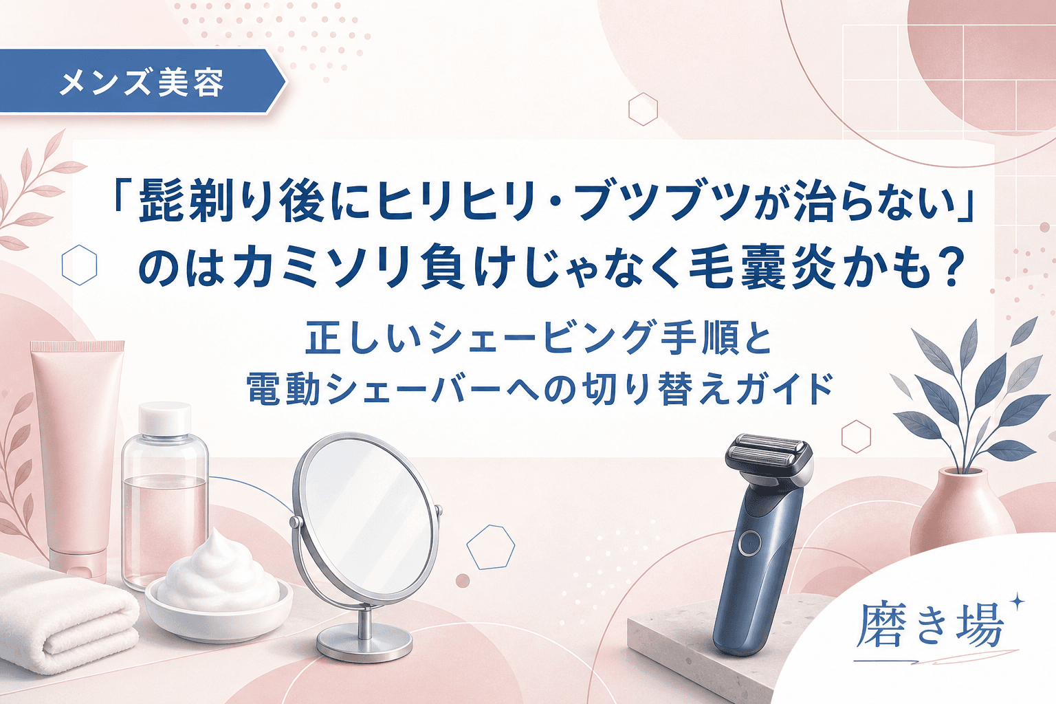 「髭剃り後にヒリヒリ・ブツブツが治らない」のはカミソリ負けじゃなく毛嚢炎かも?正しいシェービング手順と電動シェーバーへの切り替えガイド