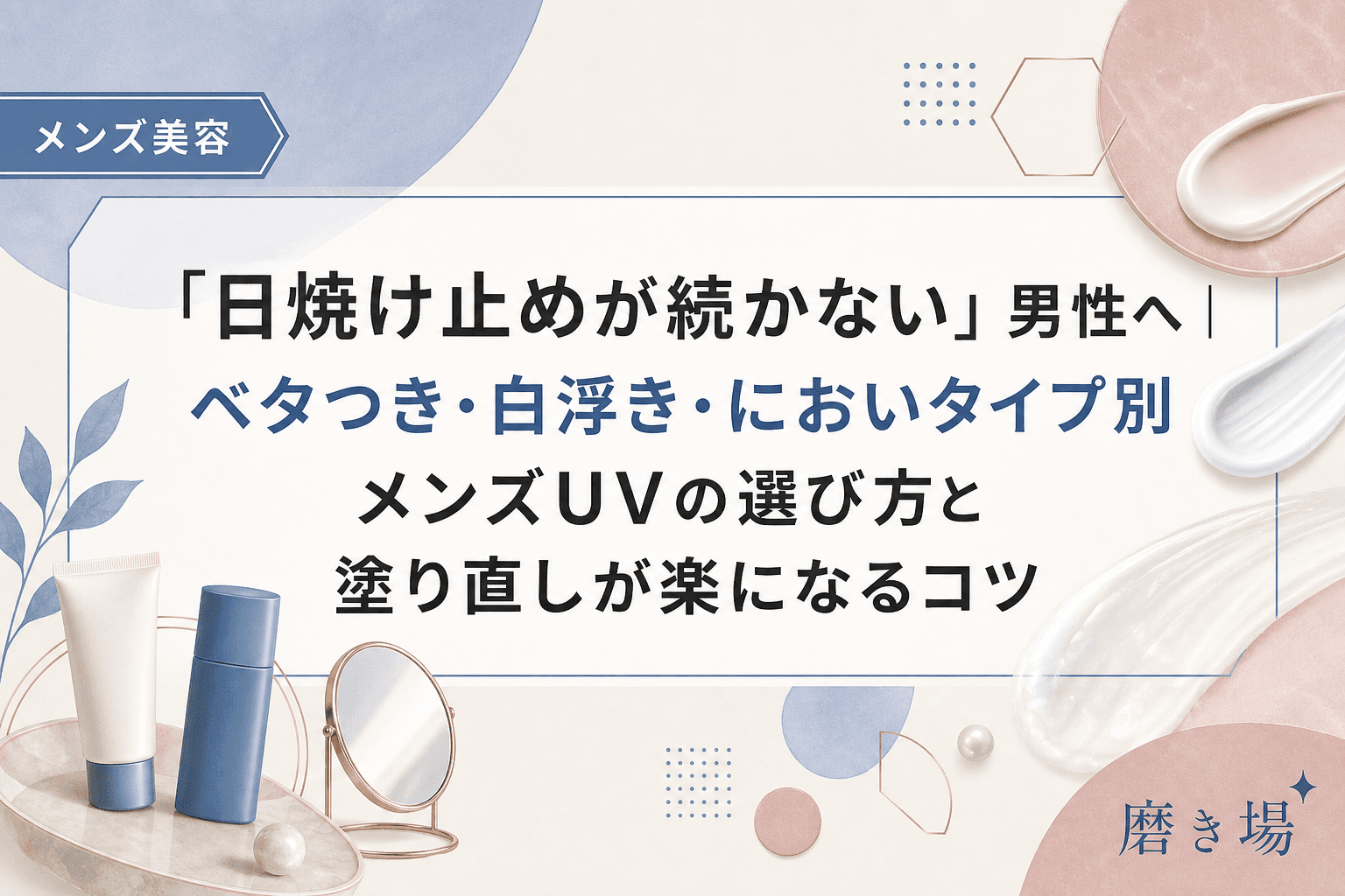 「日焼け止めが続かない」男性へ|ベタつき・白浮き・においタイプ別メンズUVの選び方と塗り直しが楽になるコツ