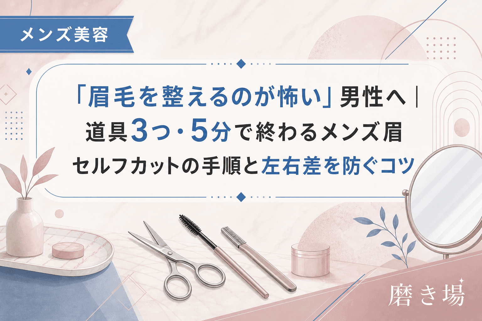 「眉毛を整えるのが怖い」男性へ|道具3つ・5分で終わるメンズ眉セルフカットの手順と左右差を防ぐコツ