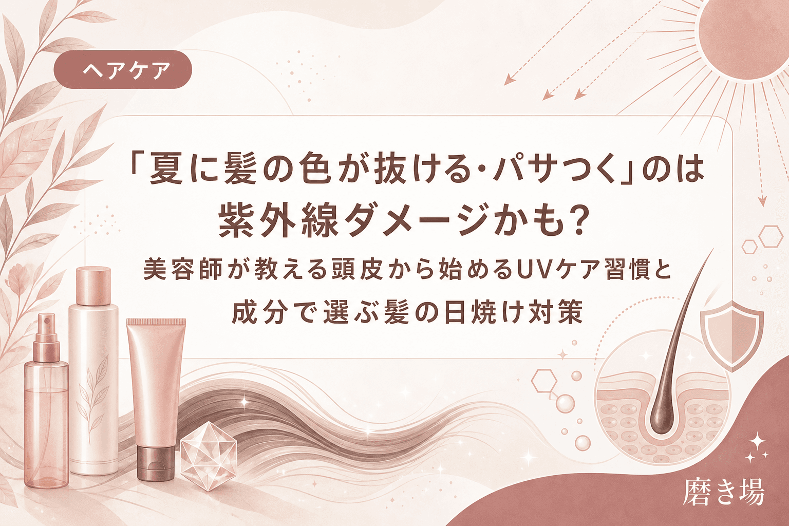 「夏に髪の色が抜ける・パサつく」のは紫外線ダメージかも?美容師が教える頭皮から始めるUVケア習慣と成分で選ぶ髪の日焼け対策