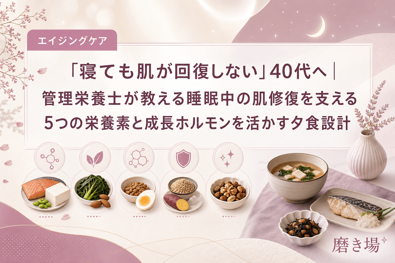 「寝ても肌が回復しない」40代へ|管理栄養士が教える睡眠中の肌修復を支える5つの栄養素と成長ホルモンを活かす夕食設計