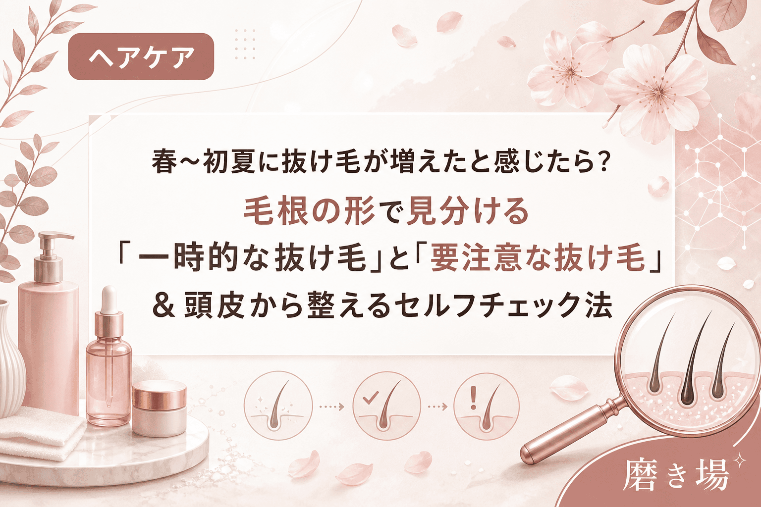 春〜初夏に抜け毛が増えたと感じたら?毛根の形で見分ける「一時的な抜け毛」と「要注意な抜け毛」&頭皮から整えるセルフチェック法