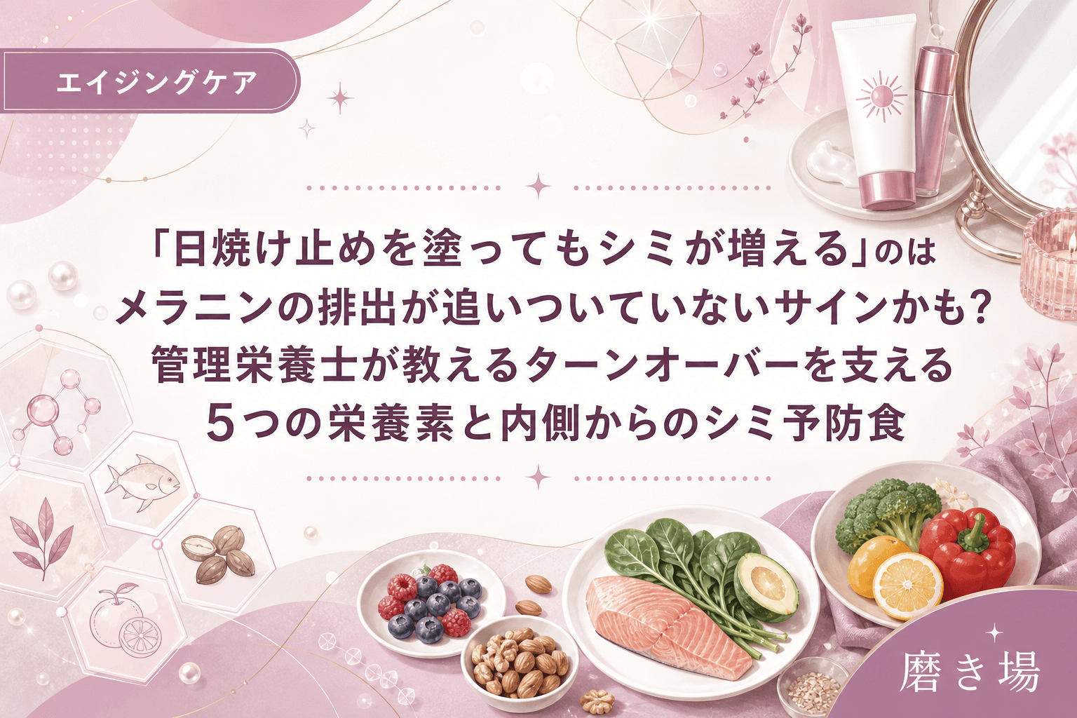 「日焼け止めを塗ってもシミが増える」のはメラニンの排出が追いついていないサインかも?管理栄養士が教えるターンオーバーを支える5つの栄養素と内側からのシミ予防食