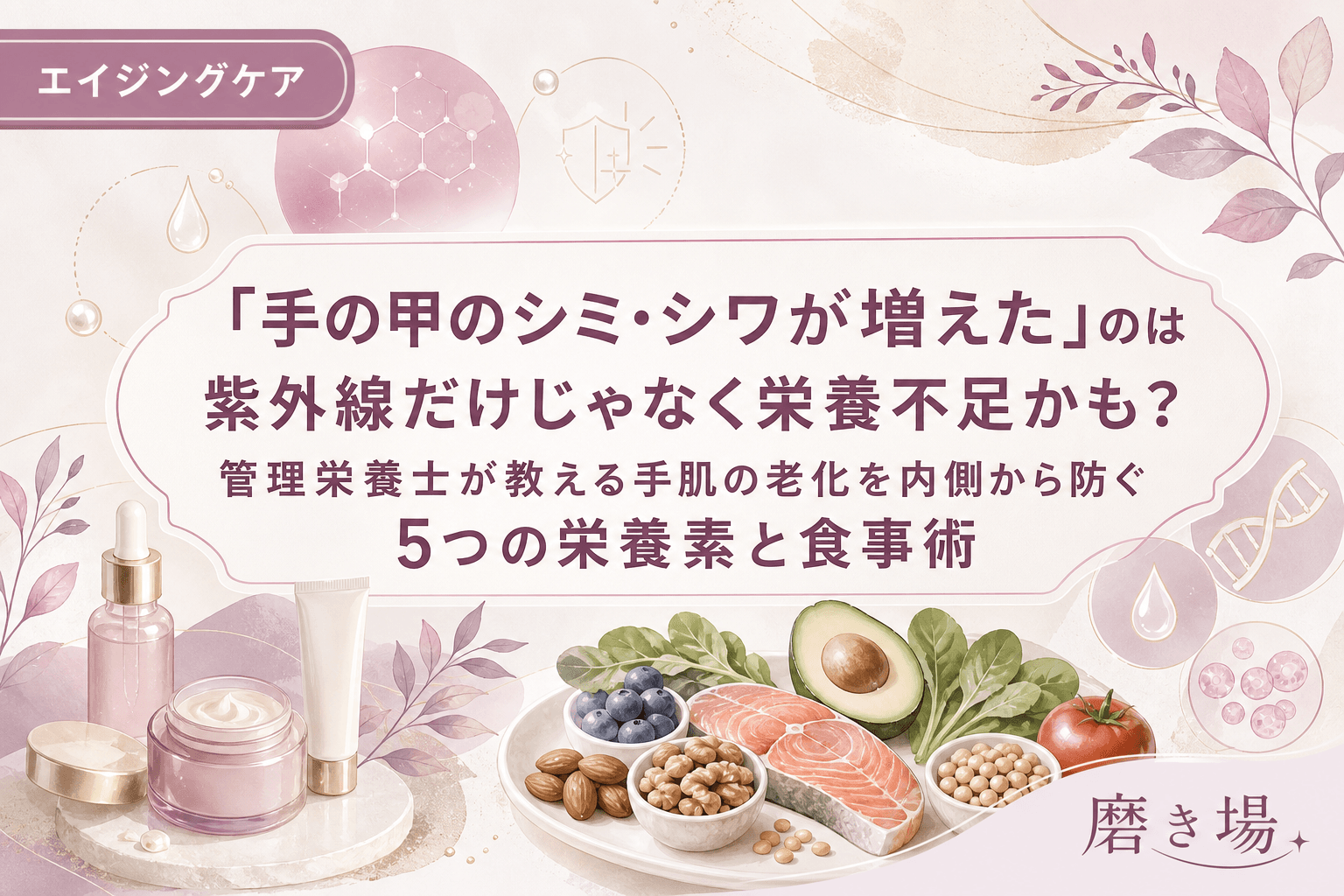 「手の甲のシミ・シワが増えた」のは紫外線だけじゃなく栄養不足かも?管理栄養士が教える手肌の老化を内側から防ぐ5つの栄養素と食事術