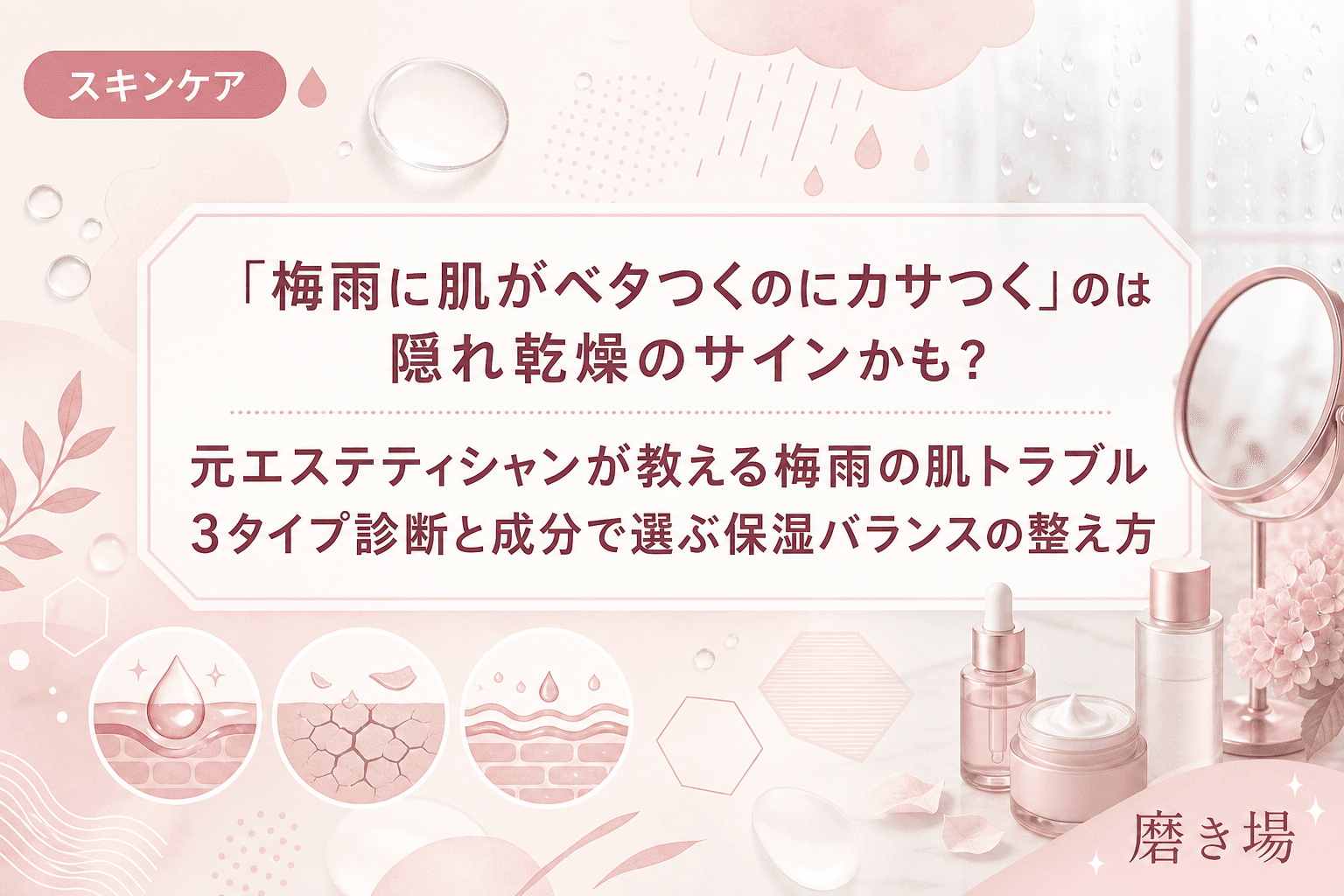 「梅雨に肌がベタつくのにカサつく」のは隠れ乾燥のサインかも?元エステティシャンが教える梅雨の肌トラブル3タイプ診断と成分で選ぶ保湿バランスの整え方
